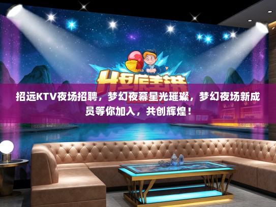 招远KTV夜场招聘，梦幻夜幕星光璀璨，梦幻夜场新成员等你加入，共创辉煌！