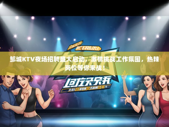 邹城KTV夜场招聘盛大启动，激情挑战工作氛围，热辣岗位等你来战！
