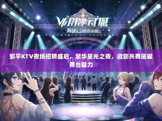 邹平KTV夜场招聘盛启，繁华星光之夜，邀您共舞璀璨舞台魅力