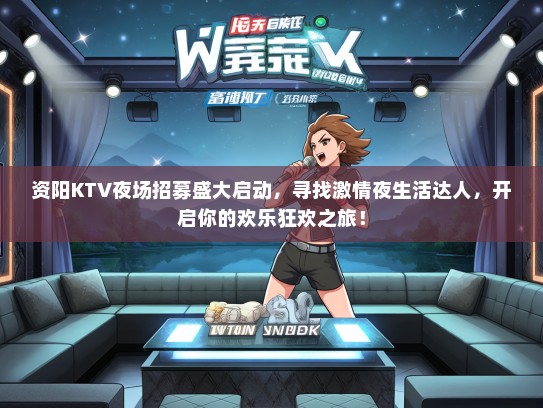 资阳KTV夜场招募盛大启动，寻找激情夜生活达人，开启你的欢乐狂欢之旅！