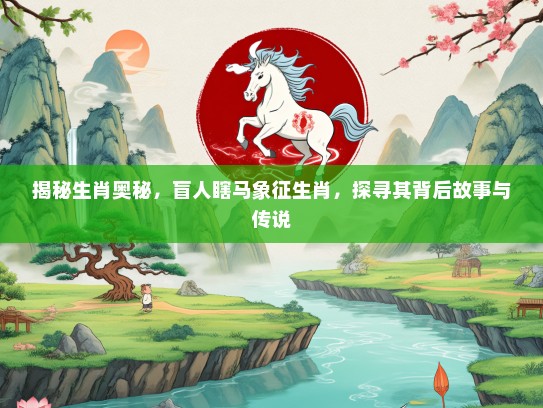 揭秘生肖奥秘，盲人瞎马象征生肖，探寻其背后故事与传说