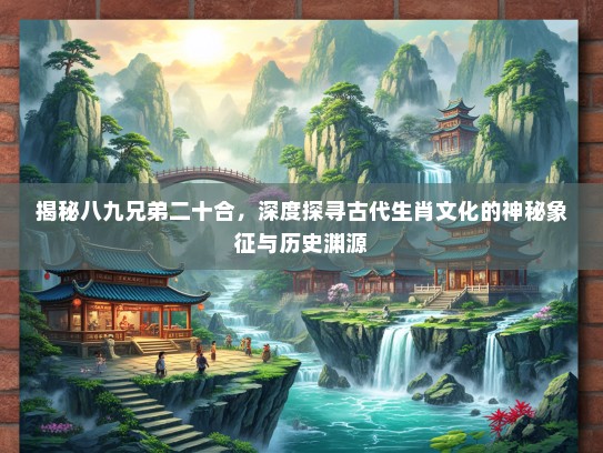 揭秘八九兄弟二十合，深度探寻古代生肖文化的神秘象征与历史渊源