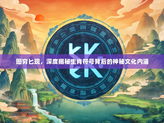 图穷匕现，深度揭秘生肖符号背后的神秘文化内涵