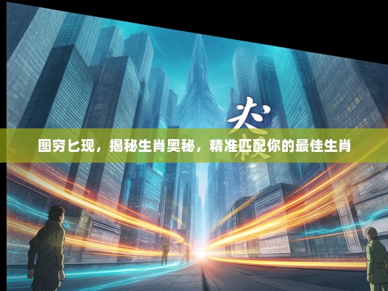 图穷匕现，揭秘生肖奥秘，精准匹配你的最佳生肖