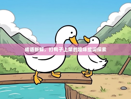 成语新解，打鸭子上架的趣味组词探索