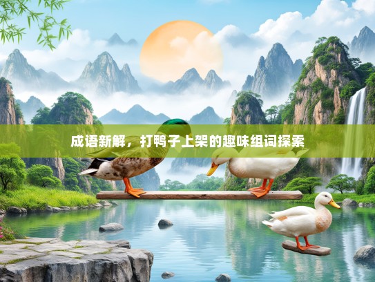 成语新解，打鸭子上架的趣味组词探索