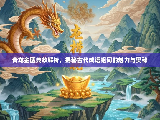 青龙金匮典故解析，揭秘古代成语组词的魅力与奥秘