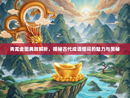 青龙金匮典故解析，揭秘古代成语组词的魅力与奥秘