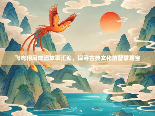 飞鸾翔凤成语故事汇编，探寻古典文化的智慧瑰宝