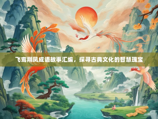 飞鸾翔凤成语故事汇编，探寻古典文化的智慧瑰宝