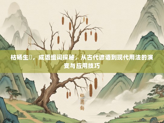 枯杨生稊，成语组词探秘，从古代谚语到现代用法的演变与应用技巧