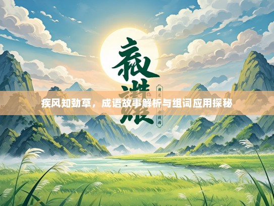 疾风知劲草，成语故事解析与组词应用探秘