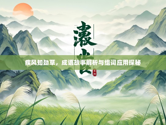 疾风知劲草，成语故事解析与组词应用探秘