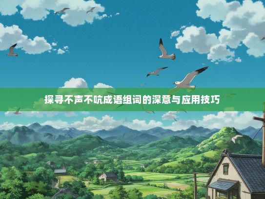 探寻不声不吭成语组词的深意与应用技巧