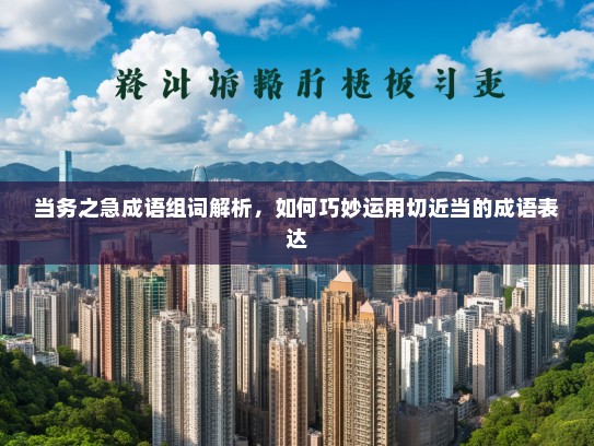 当务之急成语组词解析，如何巧妙运用切近当的成语表达