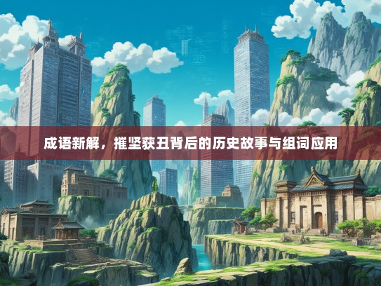 成语新解，摧坚获丑背后的历史故事与组词应用