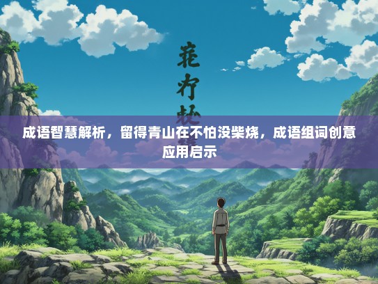 成语智慧解析，留得青山在不怕没柴烧，成语组词创意应用启示
