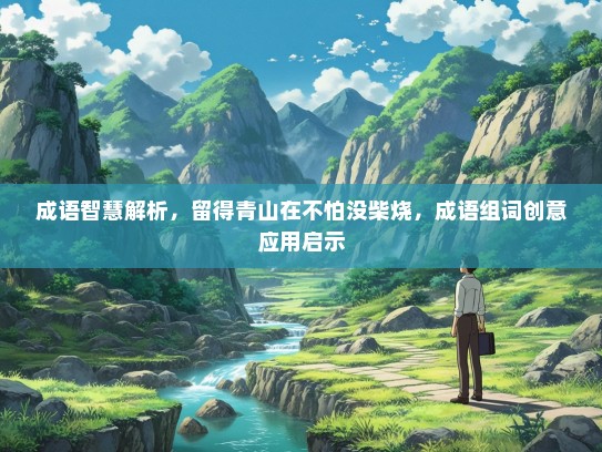 成语智慧解析，留得青山在不怕没柴烧，成语组词创意应用启示