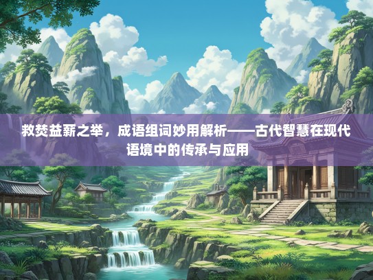 救焚益薪之举，成语组词妙用解析——古代智慧在现代语境中的传承与应用