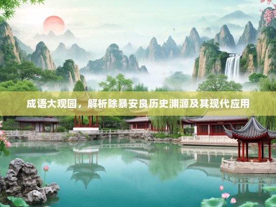 成语大观园，解析除暴安良历史渊源及其现代应用