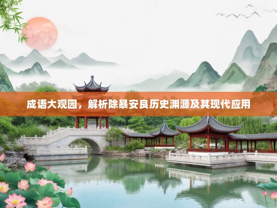 成语大观园，解析除暴安良历史渊源及其现代应用