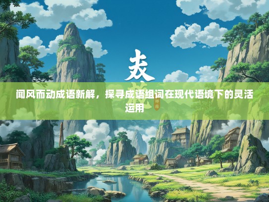 闻风而动成语新解，探寻成语组词在现代语境下的灵活运用