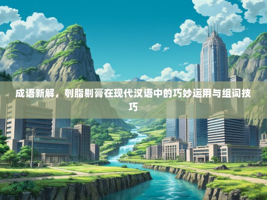 成语新解，刳脂剔膏在现代汉语中的巧妙运用与组词技巧