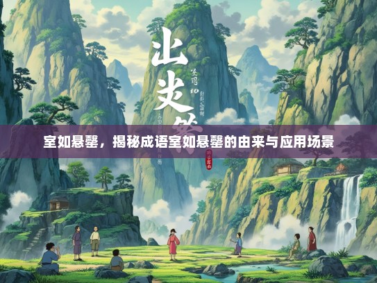 室如悬罄，揭秘成语室如悬罄的由来与应用场景