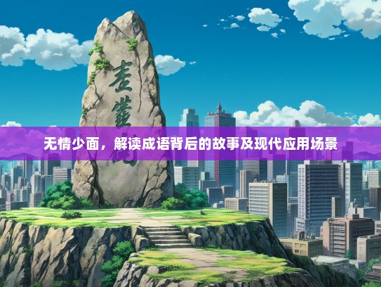 无情少面，解读成语背后的故事及现代应用场景