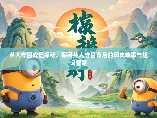 黄人守日成语探秘，探寻黄人守日背后的历史故事与组词智慧