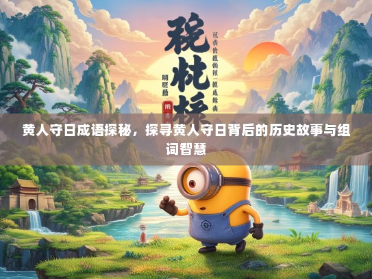 黄人守日成语探秘，探寻黄人守日背后的历史故事与组词智慧