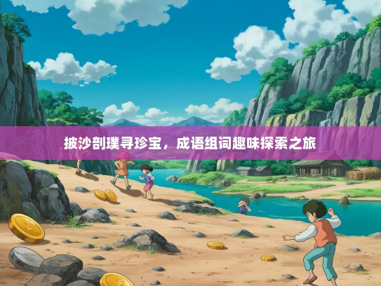 披沙剖璞寻珍宝，成语组词趣味探索之旅