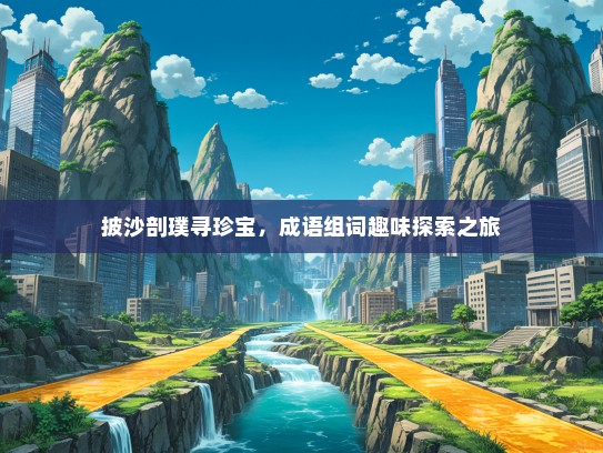披沙剖璞寻珍宝，成语组词趣味探索之旅