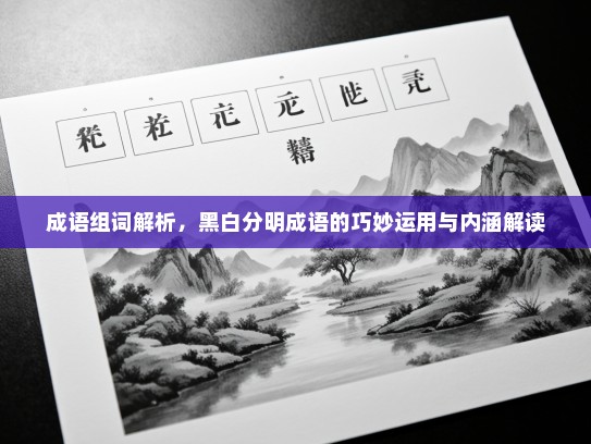 成语组词解析，黑白分明成语的巧妙运用与内涵解读