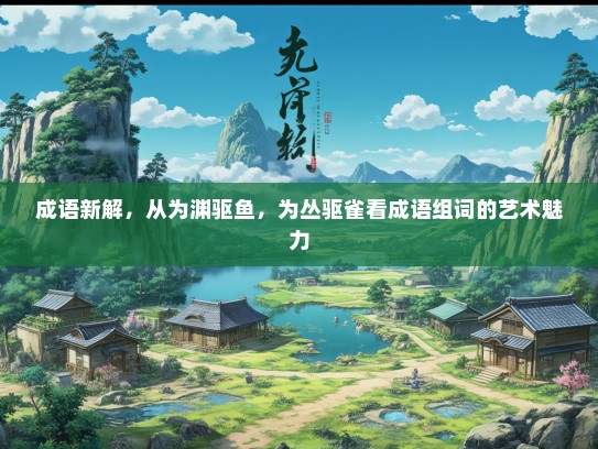 成语新解，从为渊驱鱼，为丛驱雀看成语组词的艺术魅力