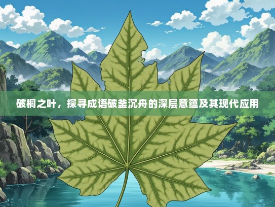 破桐之叶，探寻成语破釜沉舟的深层意蕴及其现代应用