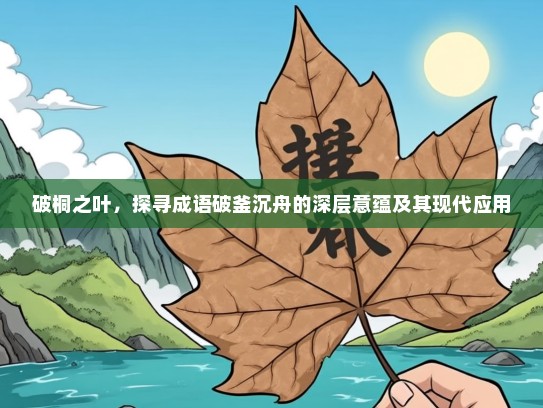 破桐之叶，探寻成语破釜沉舟的深层意蕴及其现代应用