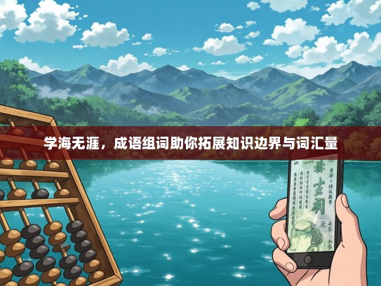 学海无涯，成语组词助你拓展知识边界与词汇量