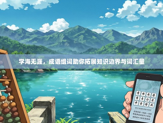 学海无涯，成语组词助你拓展知识边界与词汇量