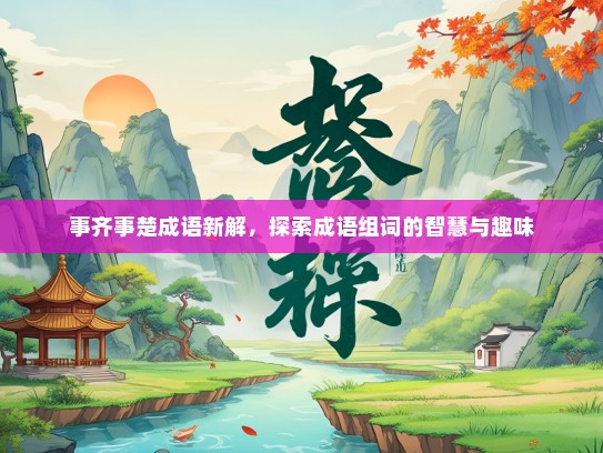 事齐事楚成语新解，探索成语组词的智慧与趣味
