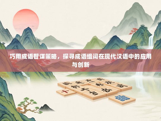 巧用成语智谋策略，探寻成语组词在现代汉语中的应用与创新