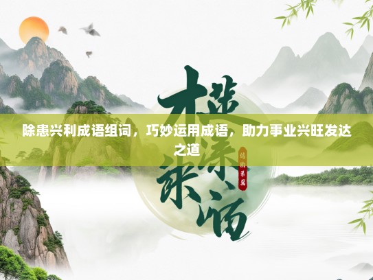 除患兴利成语组词，巧妙运用成语，助力事业兴旺发达之道