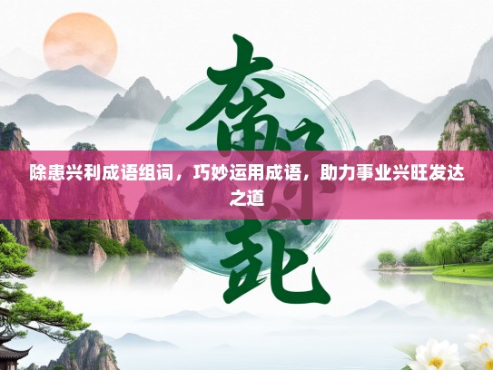 除患兴利成语组词，巧妙运用成语，助力事业兴旺发达之道