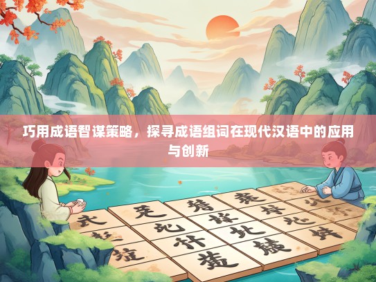 巧用成语智谋策略，探寻成语组词在现代汉语中的应用与创新