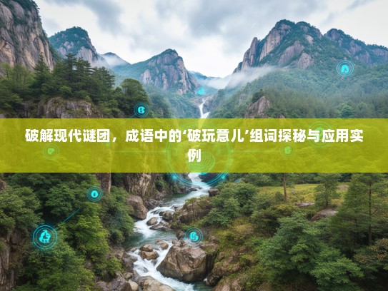 破解现代谜团，成语中的‘破玩意儿’组词探秘与应用实例