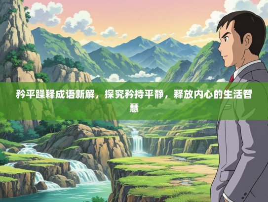 矜平躁释成语新解，探究矜持平静，释放内心的生活智慧