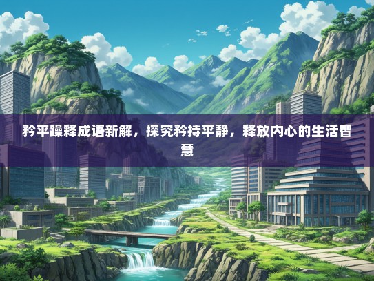 矜平躁释成语新解，探究矜持平静，释放内心的生活智慧
