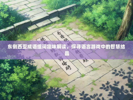 东倒西歪成语组词趣味解读，探寻语言游戏中的智慧结晶