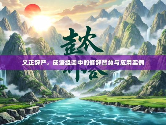 义正辞严，成语组词中的修辞智慧与应用实例