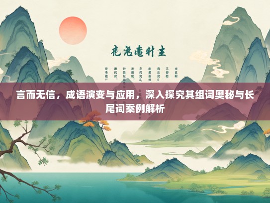 言而无信，成语演变与应用，深入探究其组词奥秘与长尾词案例解析